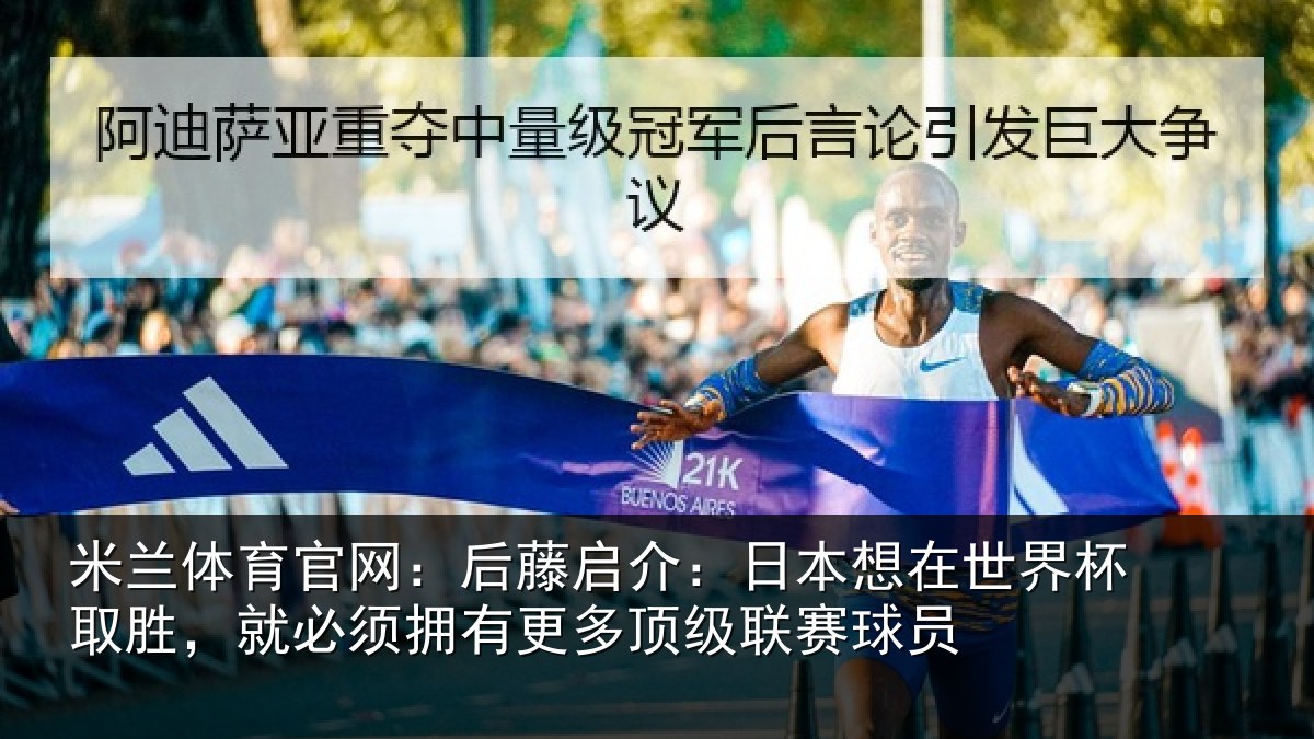 米兰体育官网：后藤启介：日本想在世界杯取胜，就必须拥有更多顶级联赛球员