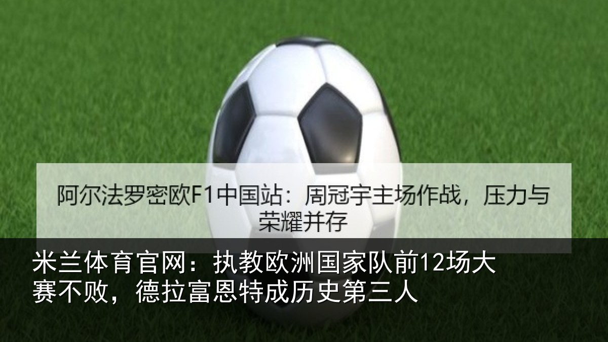 米兰体育官网：执教欧洲国家队前12场大赛不败，德拉富恩特成历史第三人
