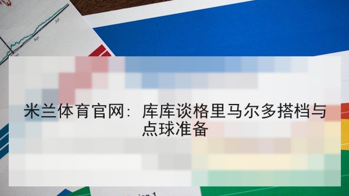 米兰体育官网: 库库谈格里马尔多搭档与点球准备