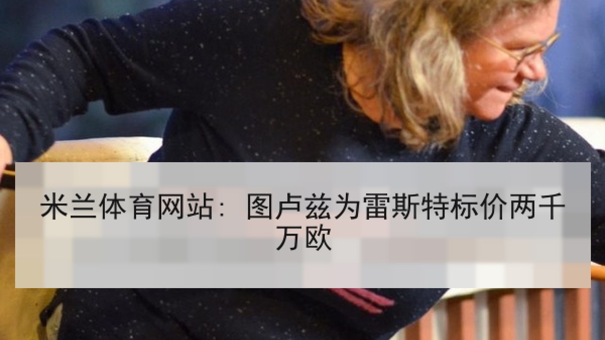 米兰体育网站: 图卢兹为雷斯特标价两千万欧