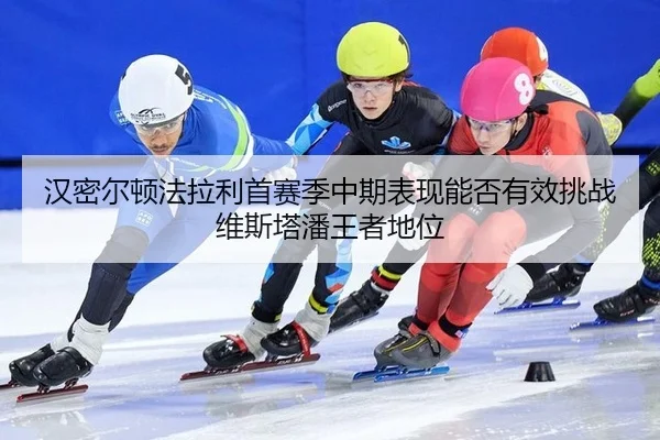 han-mi-er-dun-fa-la-li-shou-sai-ji-zhong-qi-biao-xian-neng-fou-you-xiao-tiao-zhan-wei-si-ta-pan-wang-zhe-di-wei-2-794.jpg
