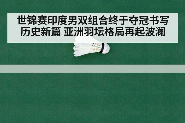 世锦赛印度男双组合终于夺冠书写历史新篇 亚洲羽坛格局再起波澜