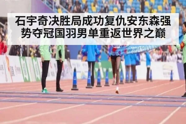 石宇奇决胜局成功复仇安东森强势夺冠国羽男单重返世界之巅